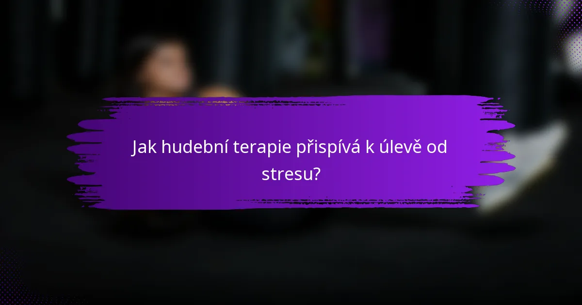 Jak hudební terapie přispívá k úlevě od stresu?