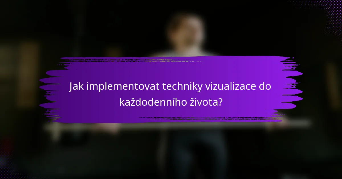 Jak implementovat techniky vizualizace do každodenního života?