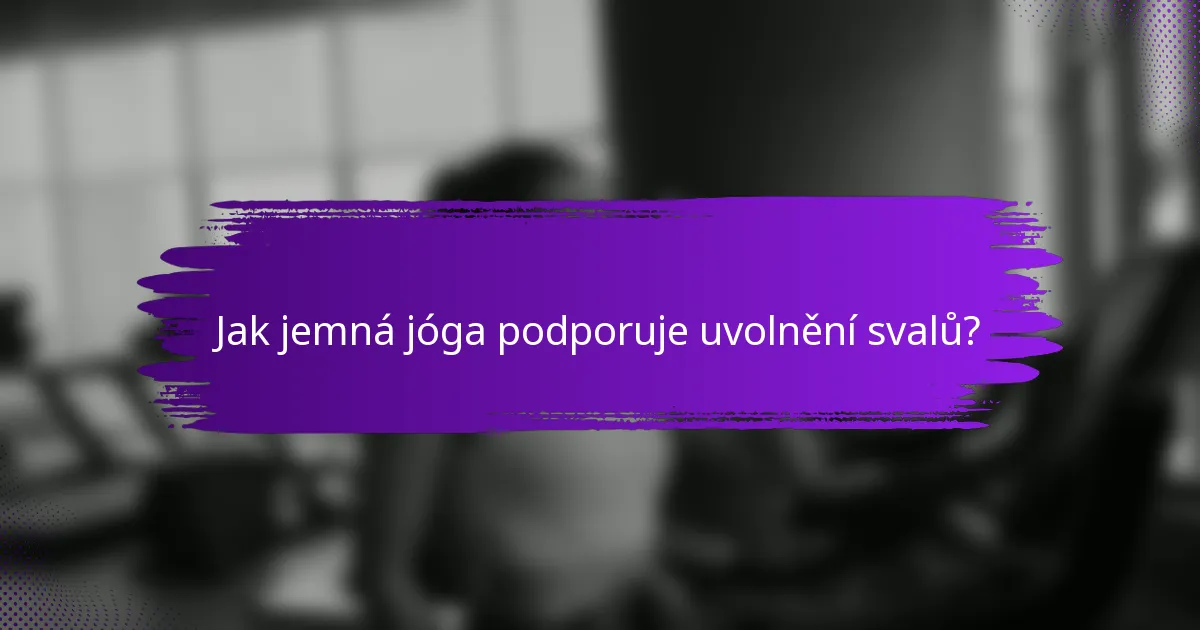 Jak jemná jóga podporuje uvolnění svalů?