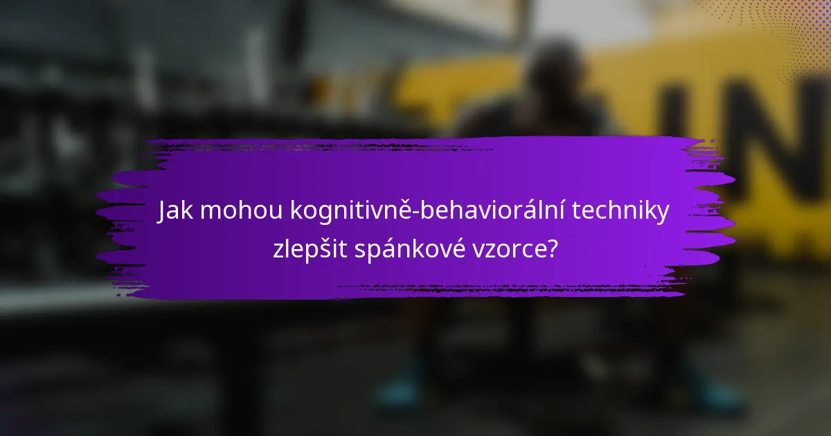 Jak mohou kognitivně-behaviorální techniky zlepšit spánkové vzorce?