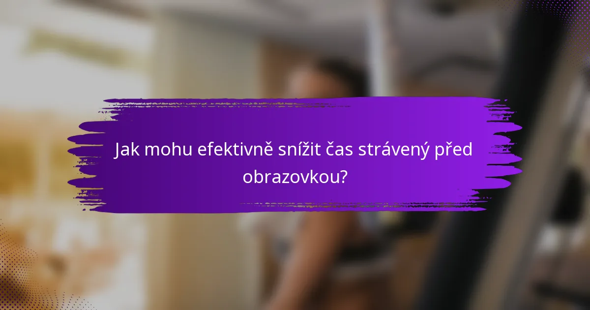 Jak mohu efektivně snížit čas strávený před obrazovkou?
