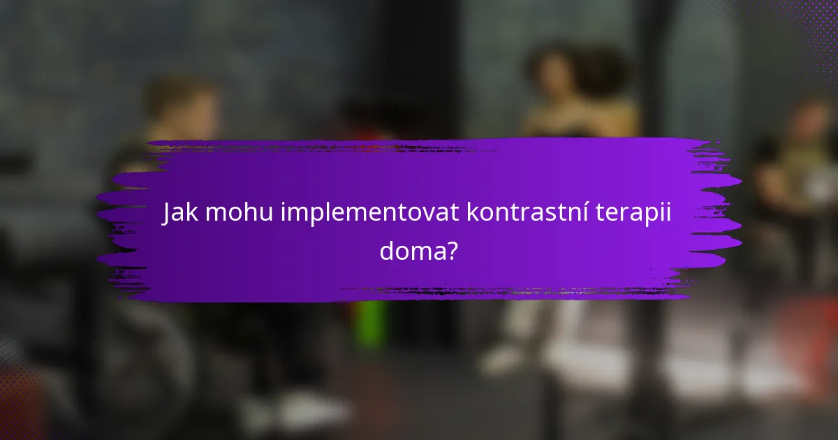 Jak mohu implementovat kontrastní terapii doma?