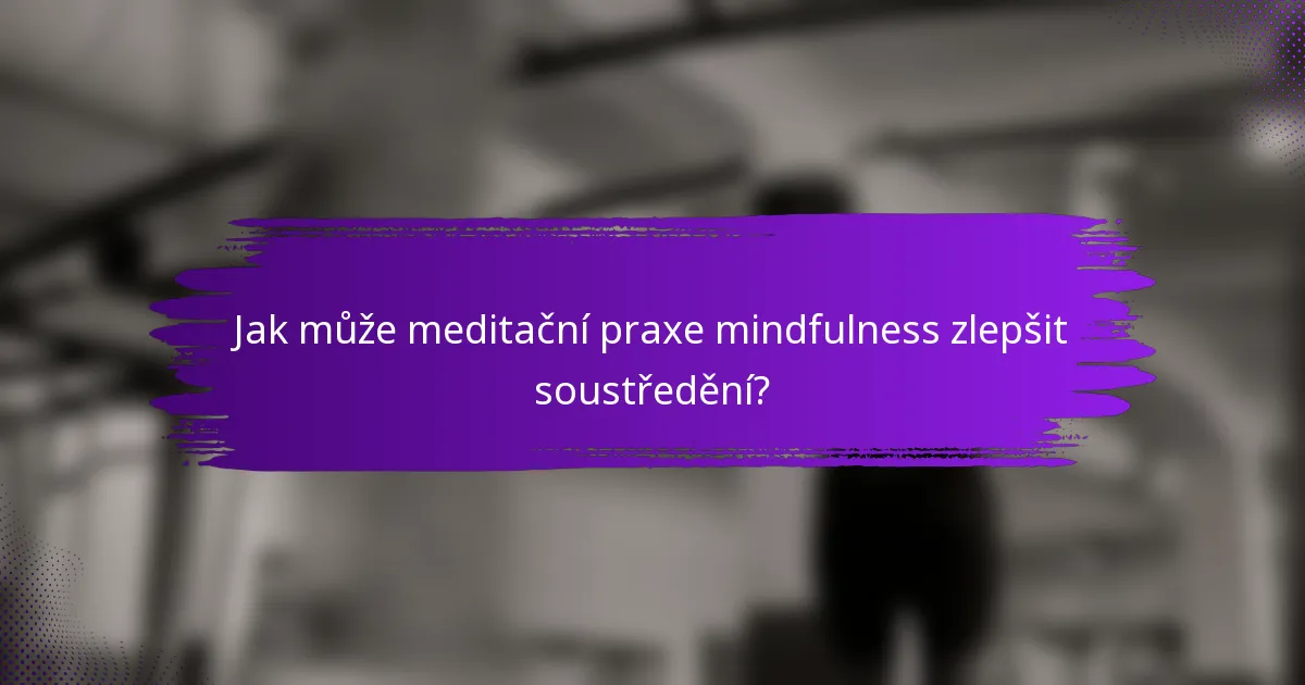 Jak může meditační praxe mindfulness zlepšit soustředění?