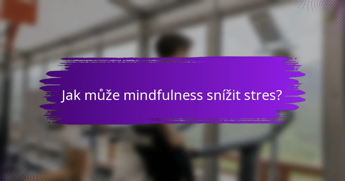 Jak může mindfulness snížit stres?