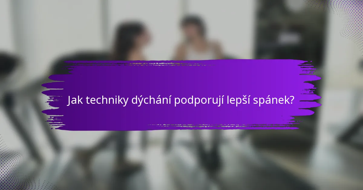 Jak techniky dýchání podporují lepší spánek?