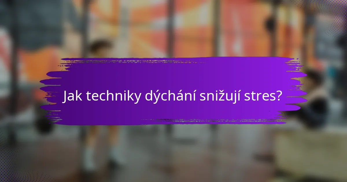 Jak techniky dýchání snižují stres?