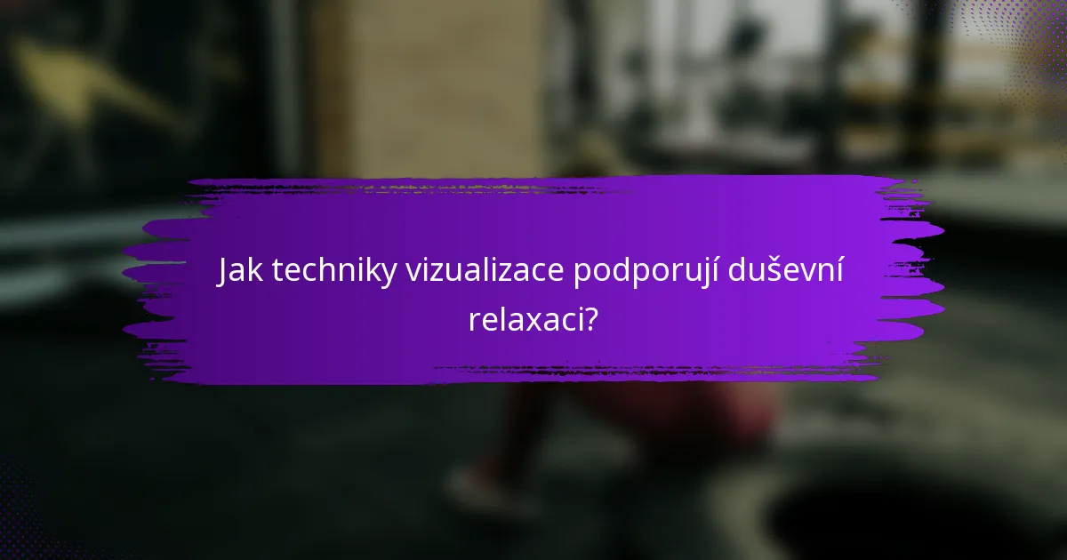 Jak techniky vizualizace podporují duševní relaxaci?