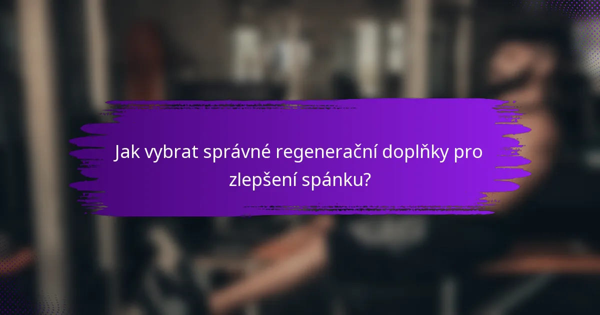 Jak vybrat správné regenerační doplňky pro zlepšení spánku?