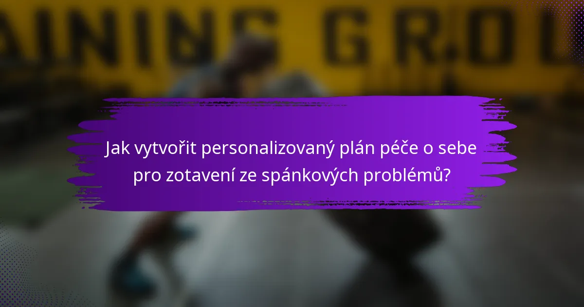Jak vytvořit personalizovaný plán péče o sebe pro zotavení ze spánkových problémů?