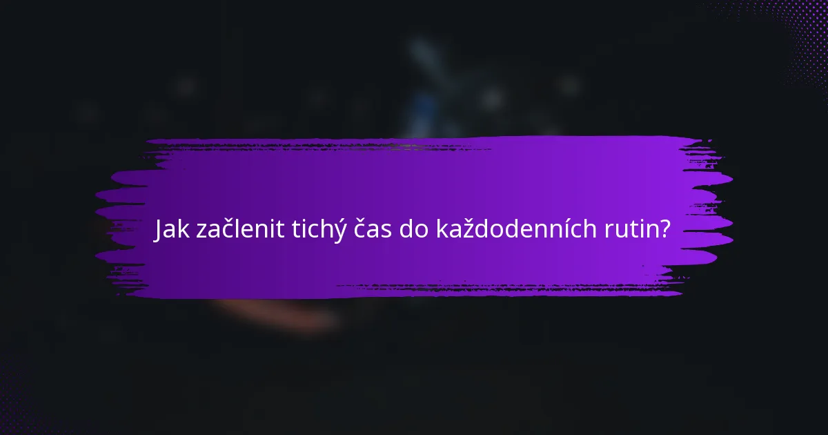 Jak začlenit tichý čas do každodenních rutin?