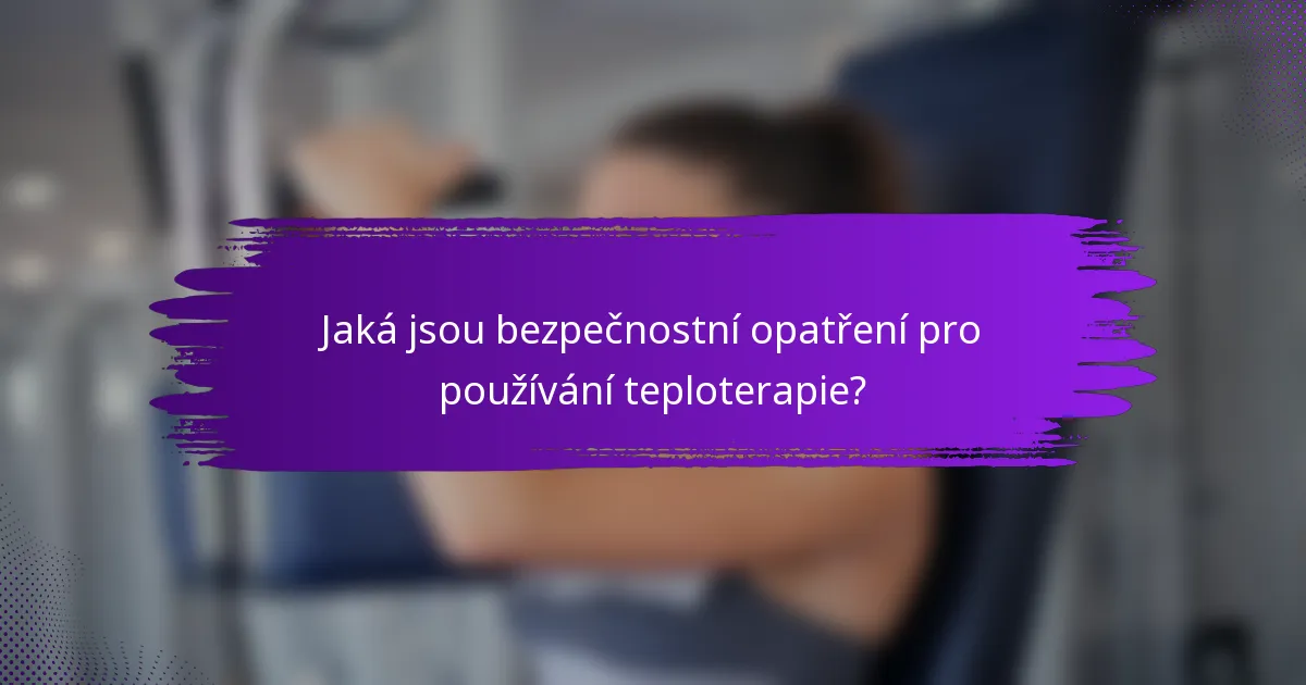 Jaká jsou bezpečnostní opatření pro používání teploterapie?