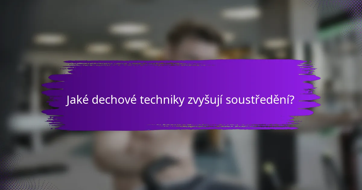 Jaké dechové techniky zvyšují soustředění?