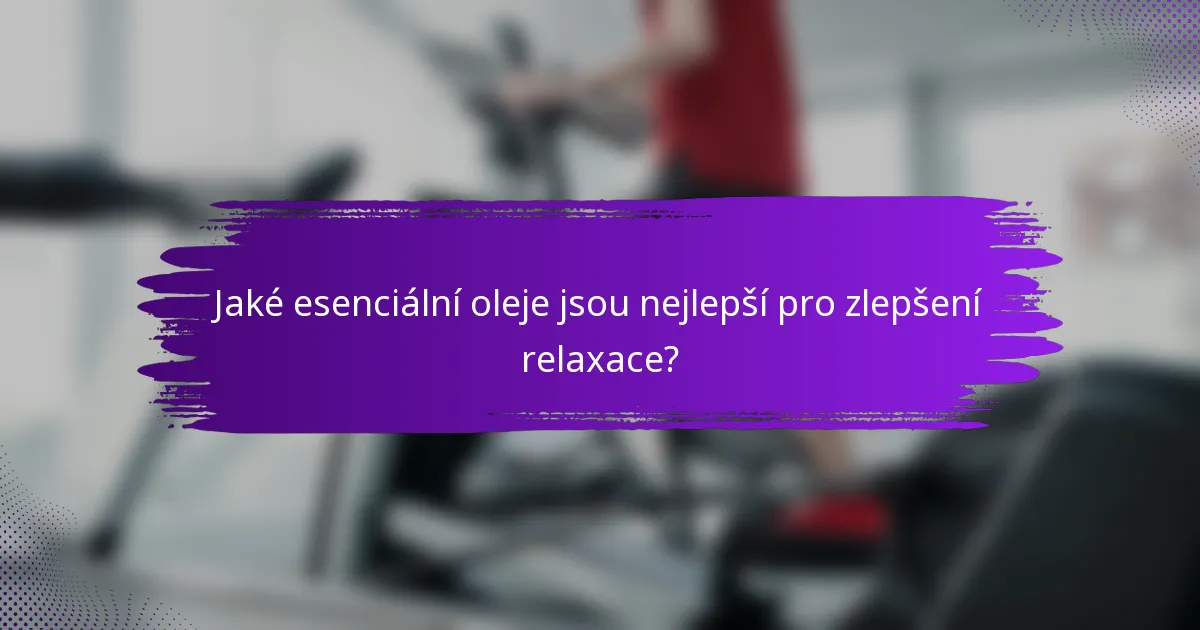 Jaké esenciální oleje jsou nejlepší pro zlepšení relaxace?