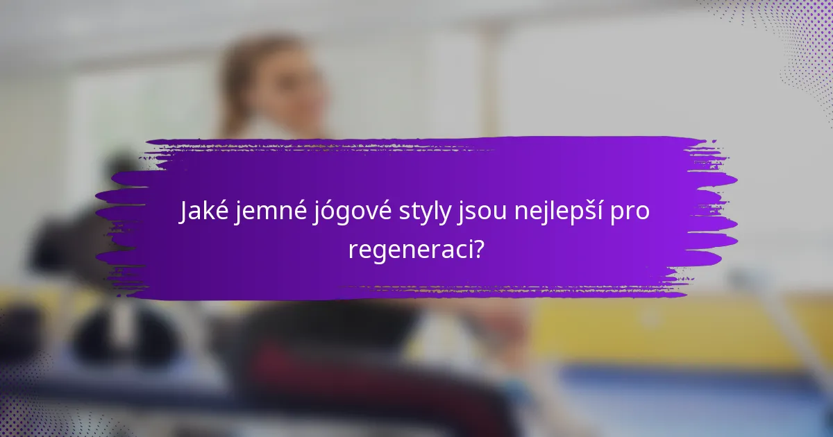 Jaké jemné jógové styly jsou nejlepší pro regeneraci?