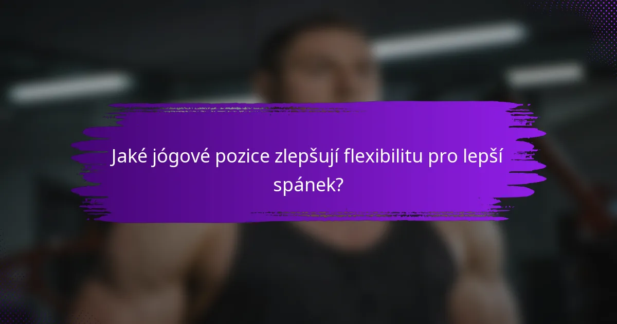 Jaké jógové pozice zlepšují flexibilitu pro lepší spánek?