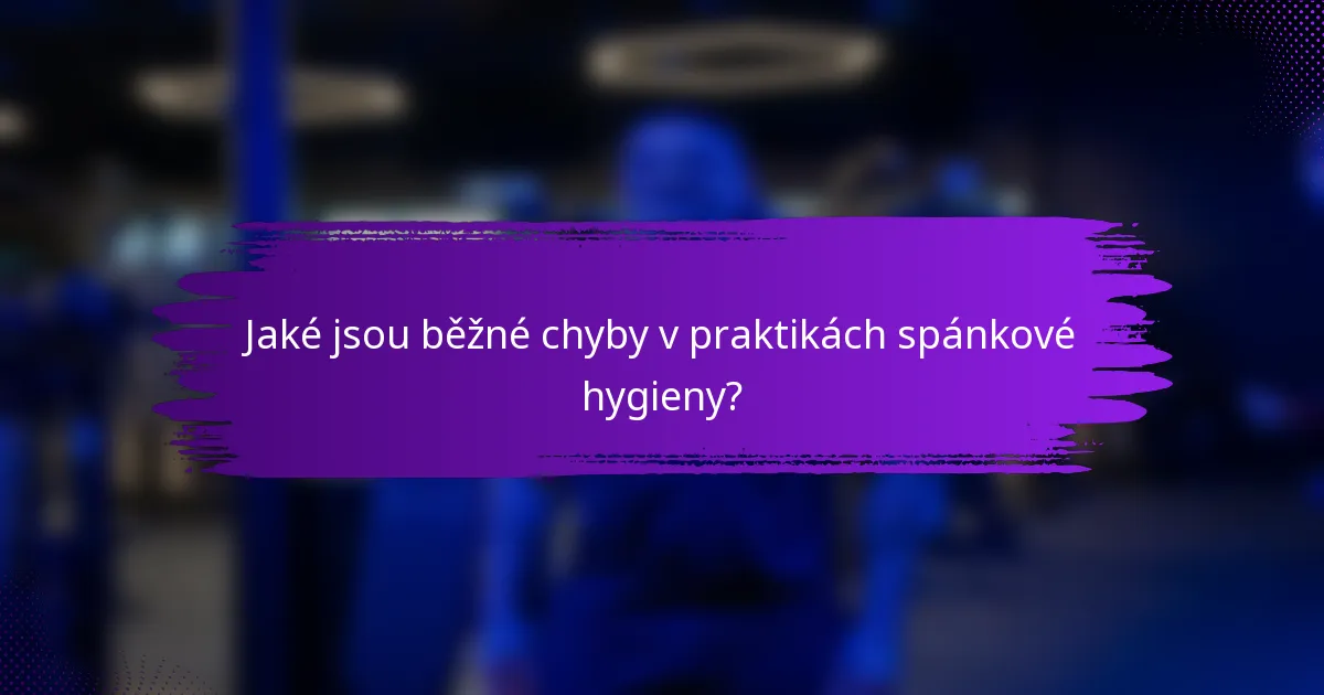Jaké jsou běžné chyby v praktikách spánkové hygieny?