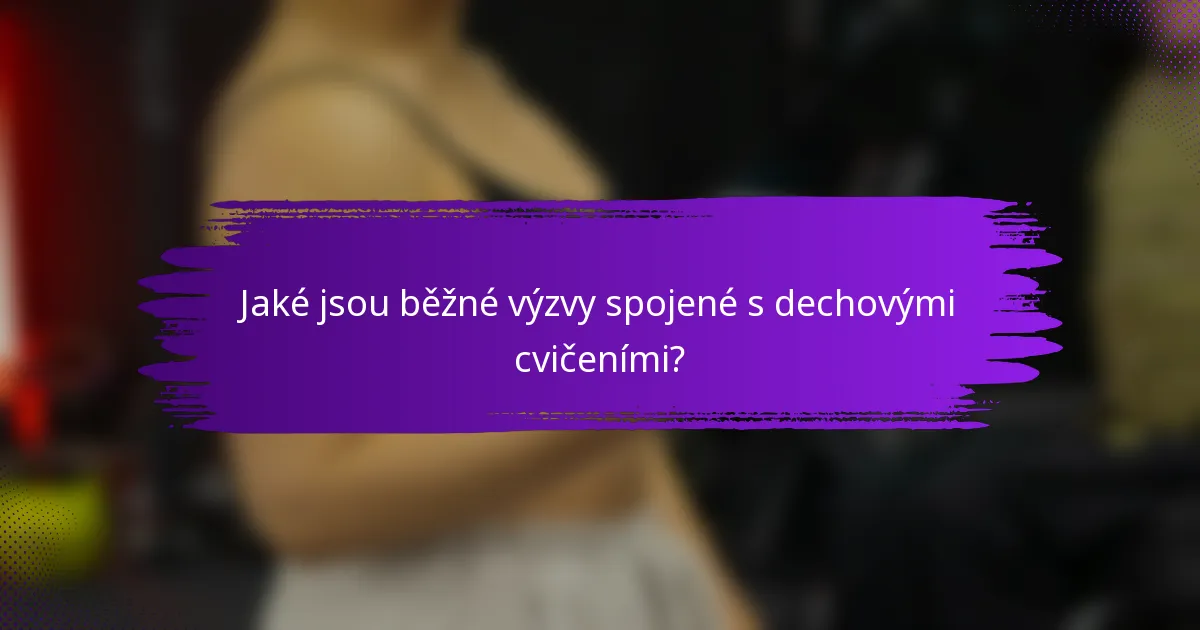Jaké jsou běžné výzvy spojené s dechovými cvičeními?