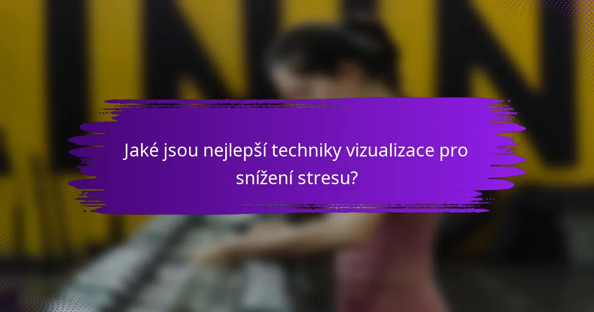 Jaké jsou nejlepší techniky vizualizace pro snížení stresu?