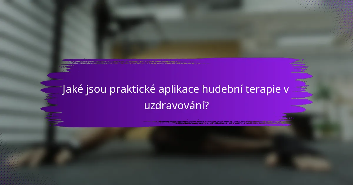 Jaké jsou praktické aplikace hudební terapie v uzdravování?