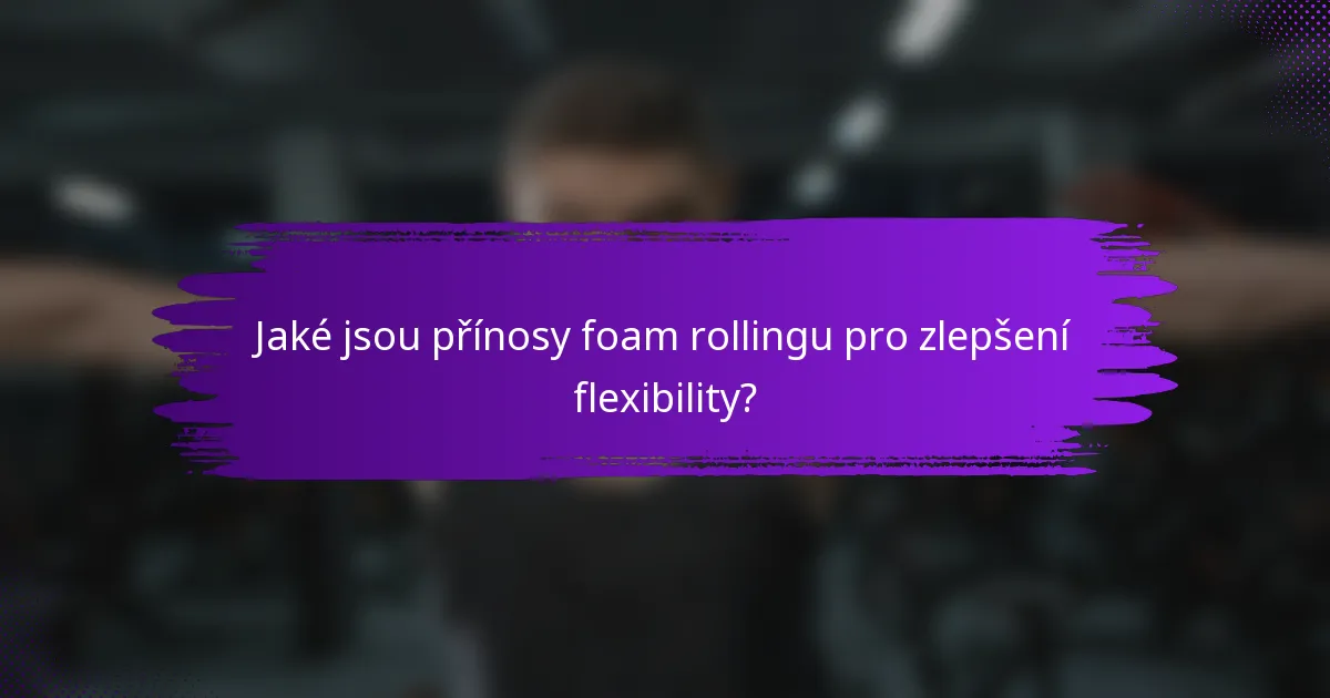 Jaké jsou přínosy foam rollingu pro zlepšení flexibility?