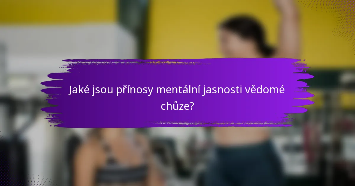 Jaké jsou přínosy mentální jasnosti vědomé chůze?