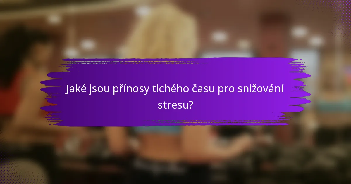 Jaké jsou přínosy tichého času pro snižování stresu?
