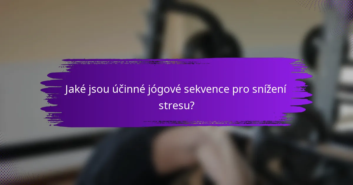 Jaké jsou účinné jógové sekvence pro snížení stresu?