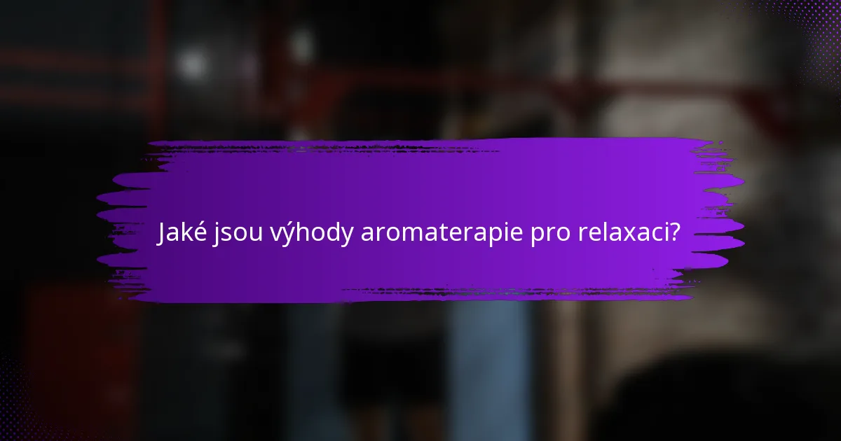Jaké jsou výhody aromaterapie pro relaxaci?