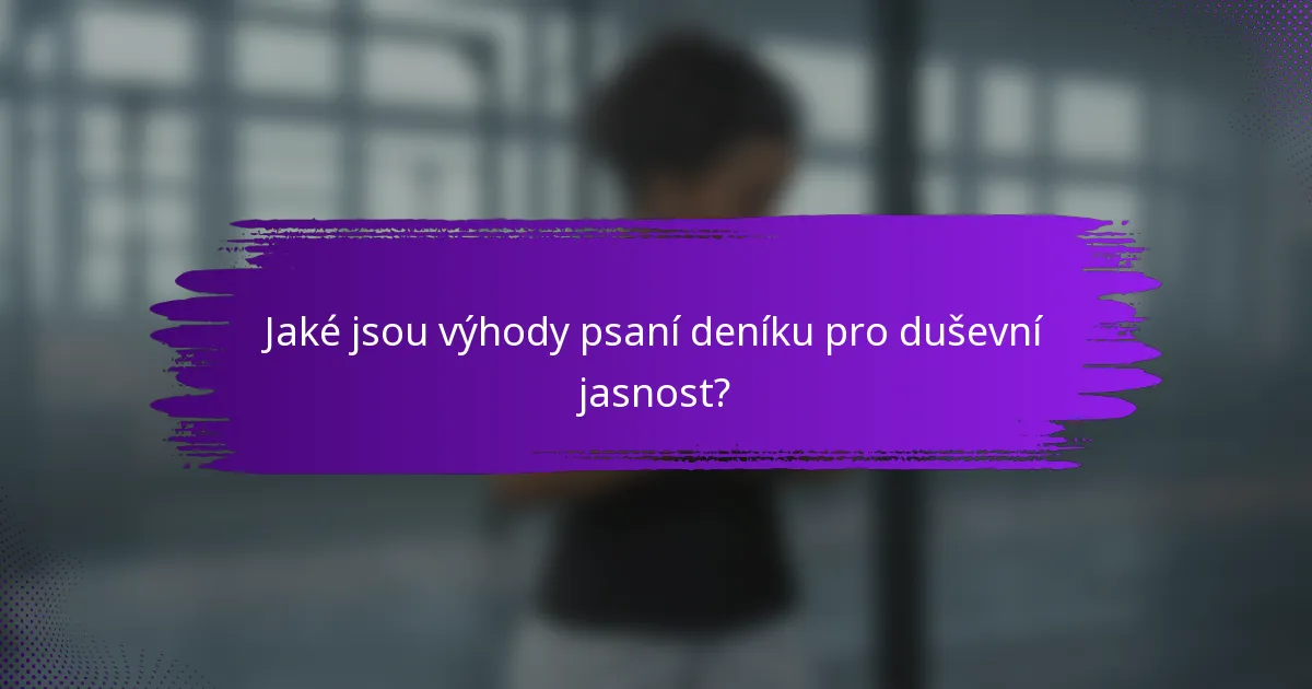 Jaké jsou výhody psaní deníku pro duševní jasnost?