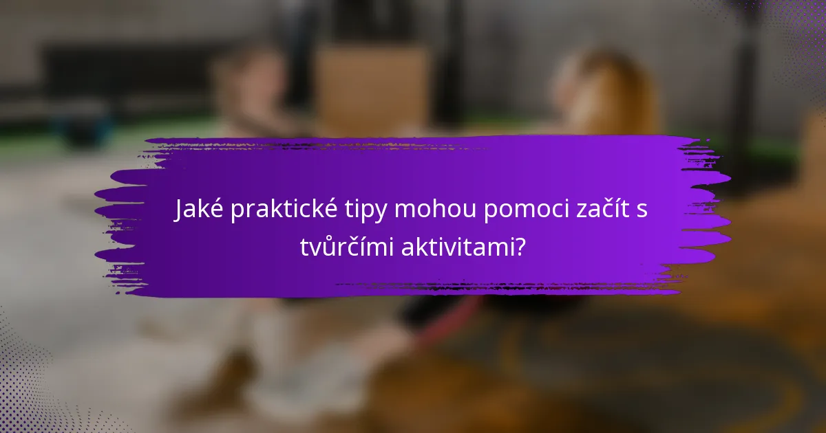 Jaké praktické tipy mohou pomoci začít s tvůrčími aktivitami?