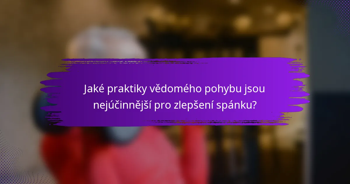 Jaké praktiky vědomého pohybu jsou nejúčinnější pro zlepšení spánku?