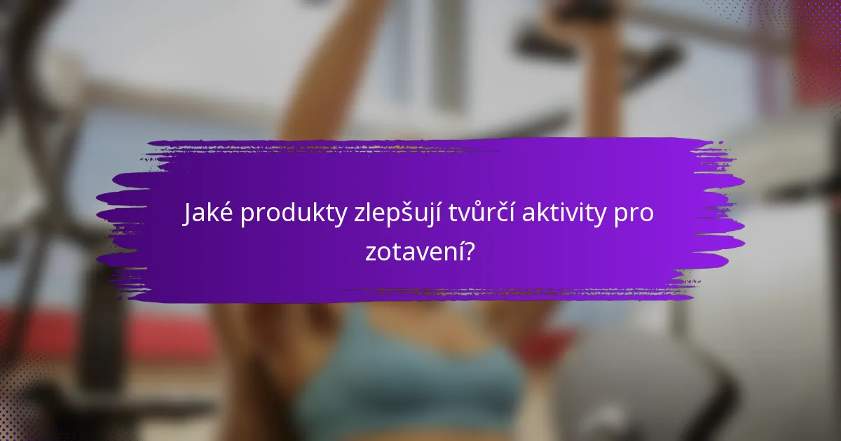 Jaké produkty zlepšují tvůrčí aktivity pro zotavení?