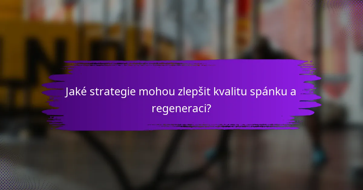 Jaké strategie mohou zlepšit kvalitu spánku a regeneraci?