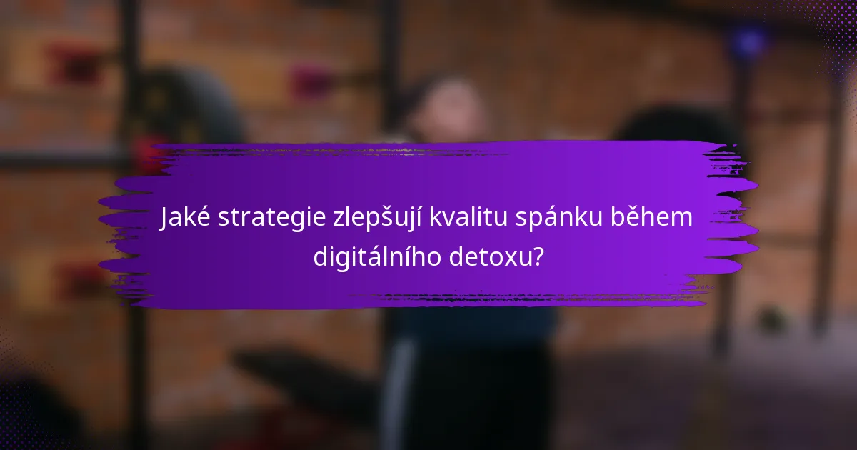 Jaké strategie zlepšují kvalitu spánku během digitálního detoxu?