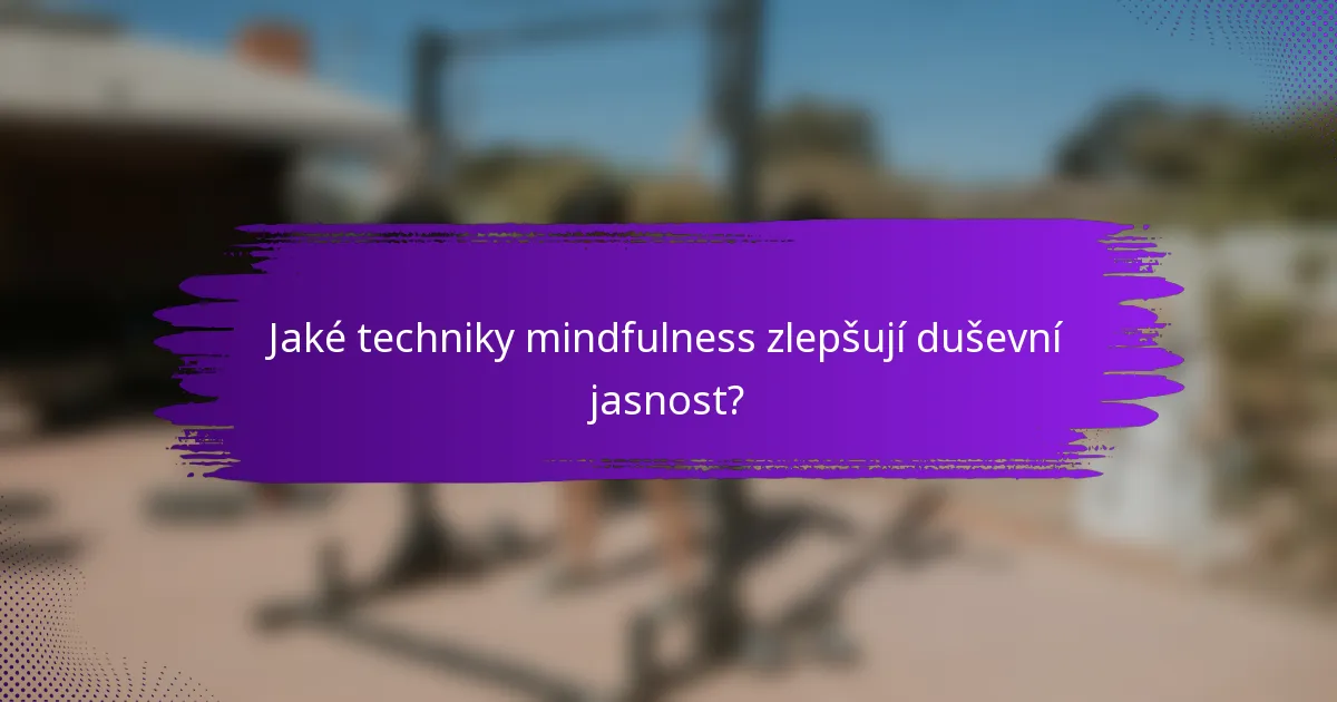 Jaké techniky mindfulness zlepšují duševní jasnost?