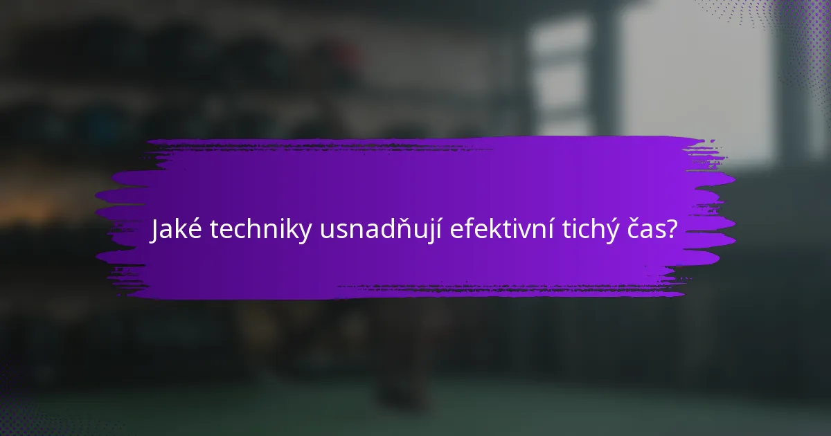 Jaké techniky usnadňují efektivní tichý čas?