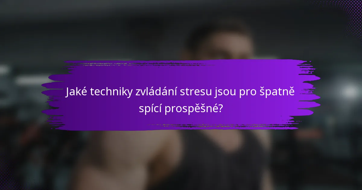 Jaké techniky zvládání stresu jsou pro špatně spící prospěšné?
