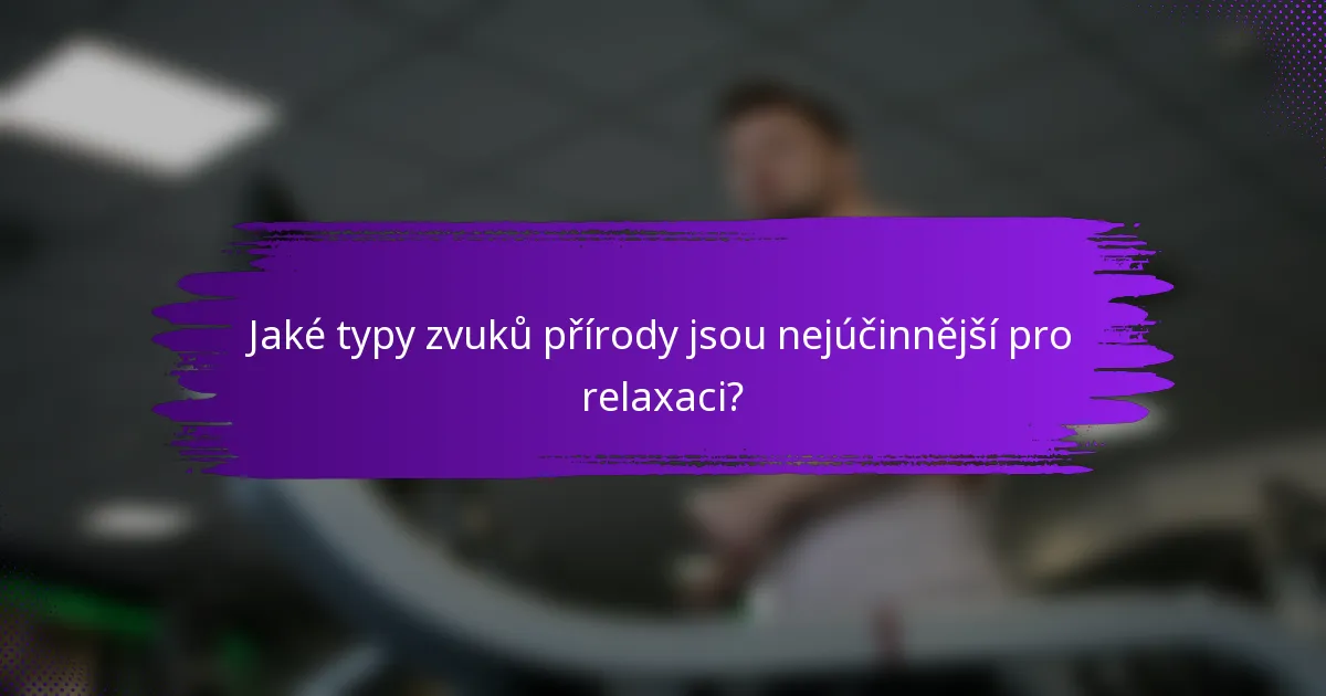 Jaké typy zvuků přírody jsou nejúčinnější pro relaxaci?