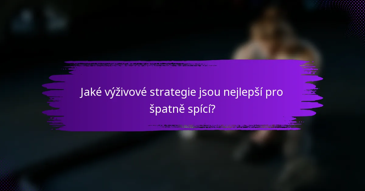 Jaké výživové strategie jsou nejlepší pro špatně spící?