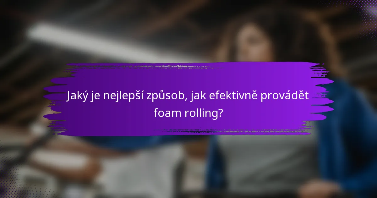 Jaký je nejlepší způsob, jak efektivně provádět foam rolling?