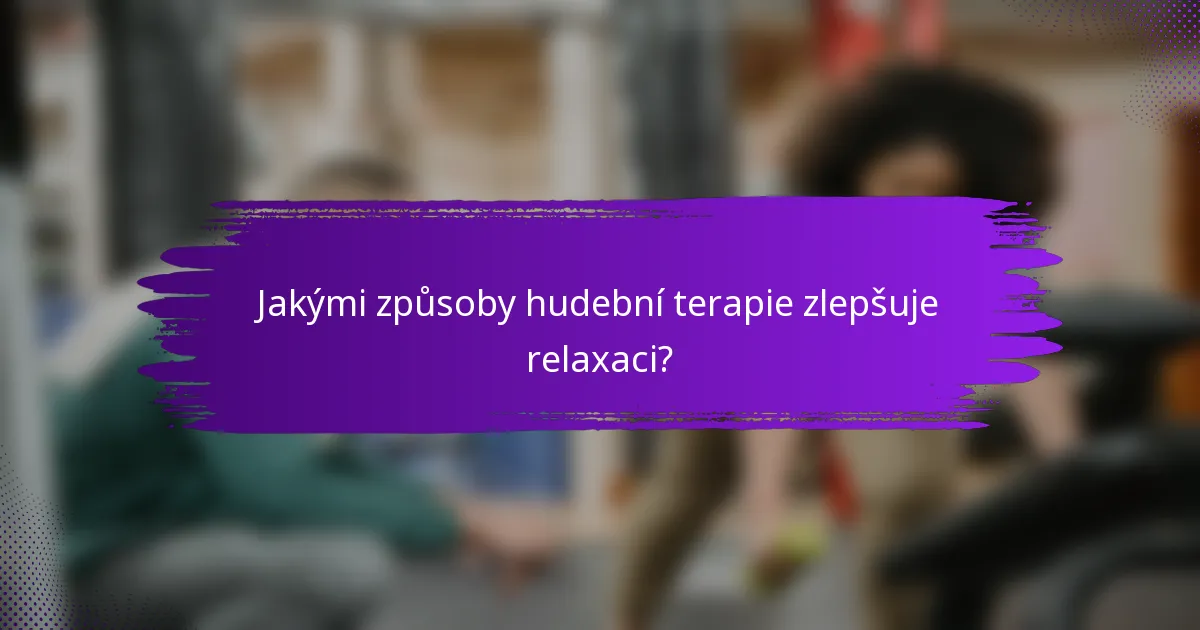 Jakými způsoby hudební terapie zlepšuje relaxaci?