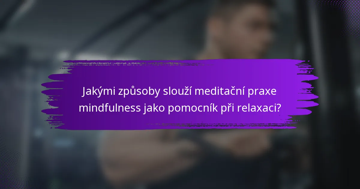 Jakými způsoby slouží meditační praxe mindfulness jako pomocník při relaxaci?